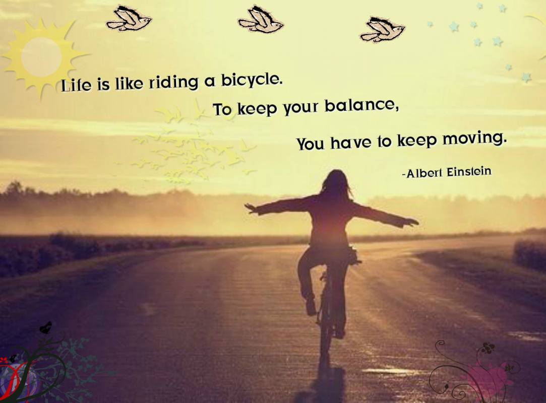 Life is like riding a bicycle. To keep your balance, you must keep ...